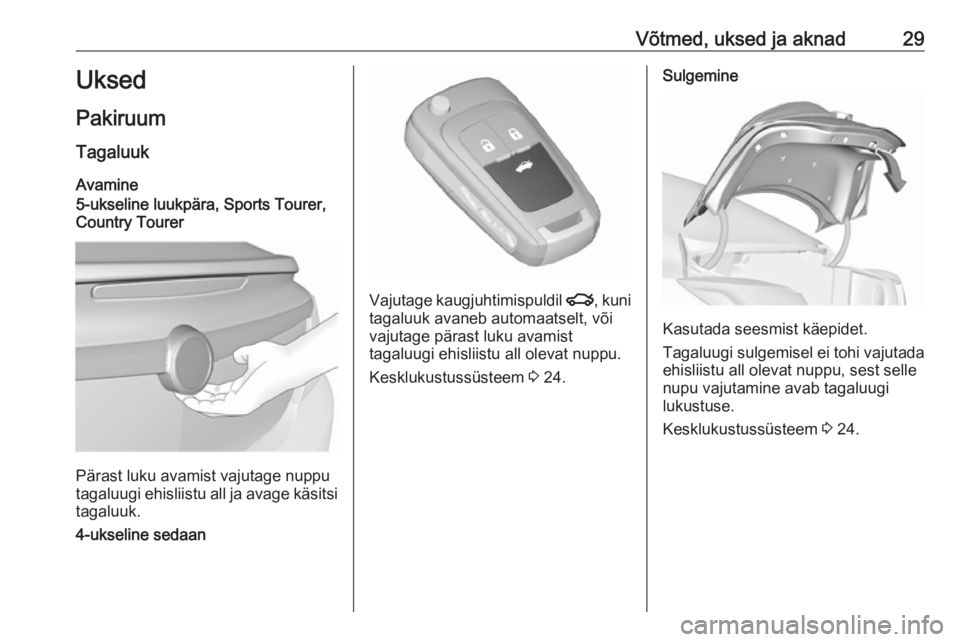 OPEL INSIGNIA 2016.5 Omaniku käsiraamat (in Estonian) Võtmed, uksed ja aknad29Uksed
Pakiruum Tagaluuk
Avamine
5-ukseline luukpära, Sports Tourer,
Country Tourer
Pärast luku avamist vajutage nuppu
tagaluugi ehisliistu all ja avage käsitsi
tagaluuk.
4- OPEL INSIGNIA 2016.5 Omaniku käsiraamat (in Estonian) Võtmed, uksed ja aknad29Uksed
Pakiruum Tagaluuk
Avamine
5-ukseline luukpära, Sports Tourer,
Country Tourer
Pärast luku avamist vajutage nuppu
tagaluugi ehisliistu all ja avage käsitsi
tagaluuk.
4-