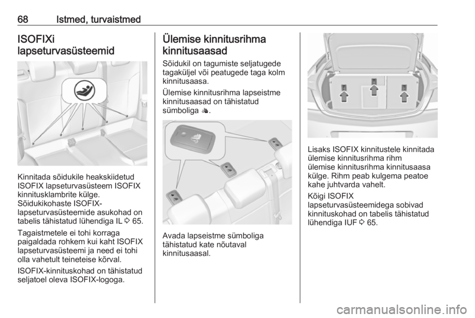 OPEL INSIGNIA 2016.5 Omaniku käsiraamat (in Estonian) 68Istmed, turvaistmedISOFIXi
lapseturvasüsteemid
Kinnitada sõidukile heakskiidetud
ISOFIX lapseturvasüsteem ISOFIX
kinnitusklambrite külge.
Sõidukikohaste ISOFIX-
lapseturvasüsteemide asukohad o OPEL INSIGNIA 2016.5 Omaniku käsiraamat (in Estonian) 68Istmed, turvaistmedISOFIXi
lapseturvasüsteemid
Kinnitada sõidukile heakskiidetud
ISOFIX lapseturvasüsteem ISOFIX
kinnitusklambrite külge.
Sõidukikohaste ISOFIX-
lapseturvasüsteemide asukohad o
