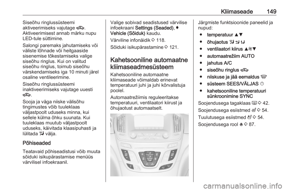 OPEL INSIGNIA 2017 Omaniku käsiraamat (in Estonian) Kliimaseade149Siseõhu ringlussüsteemi
aktiveerimiseks vajutage 4.
Aktiveerimisest annab märku nupu
LED-tule süttimine.
Salongi paremaks jahutamiseks või väliste lõhnade või heitgaaside
sisene OPEL INSIGNIA 2017 Omaniku käsiraamat (in Estonian) Kliimaseade149Siseõhu ringlussüsteemi
aktiveerimiseks vajutage 4.
Aktiveerimisest annab märku nupu
LED-tule süttimine.
Salongi paremaks jahutamiseks või väliste lõhnade või heitgaaside
sisene