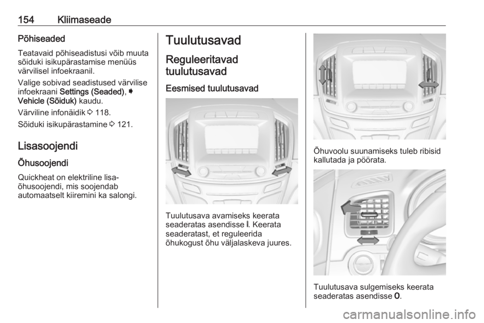 OPEL INSIGNIA 2017 Omaniku käsiraamat (in Estonian) 154KliimaseadePõhiseadedTeatavaid põhiseadistusi võib muuta
sõiduki isikupärastamise menüüs
värvilisel infoekraanil.
Valige sobivad seadistused värvilise
infoekraani Settings (Seaded) , I
Ve OPEL INSIGNIA 2017 Omaniku käsiraamat (in Estonian) 154KliimaseadePõhiseadedTeatavaid põhiseadistusi võib muuta
sõiduki isikupärastamise menüüs
värvilisel infoekraanil.
Valige sobivad seadistused värvilise
infoekraani Settings (Seaded) , I
Ve