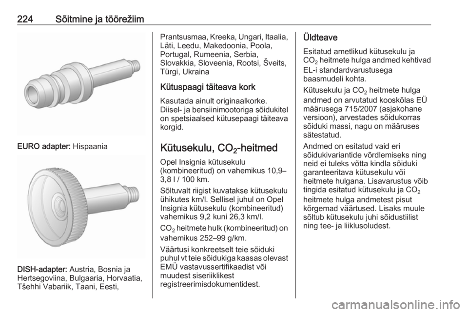 OPEL INSIGNIA 2017 Omaniku käsiraamat (in Estonian) 224Sõitmine ja töörežiim
EURO adapter: Hispaania
DISH-adapter: Austria, Bosnia ja
Hertsegoviina, Bulgaaria, Horvaatia,
Tšehhi Vabariik, Taani, Eesti,
Prantsusmaa, Kreeka, Ungari, Itaalia,
Läti, OPEL INSIGNIA 2017 Omaniku käsiraamat (in Estonian) 224Sõitmine ja töörežiim
EURO adapter: Hispaania
DISH-adapter: Austria, Bosnia ja
Hertsegoviina, Bulgaaria, Horvaatia,
Tšehhi Vabariik, Taani, Eesti,
Prantsusmaa, Kreeka, Ungari, Itaalia,
Läti,