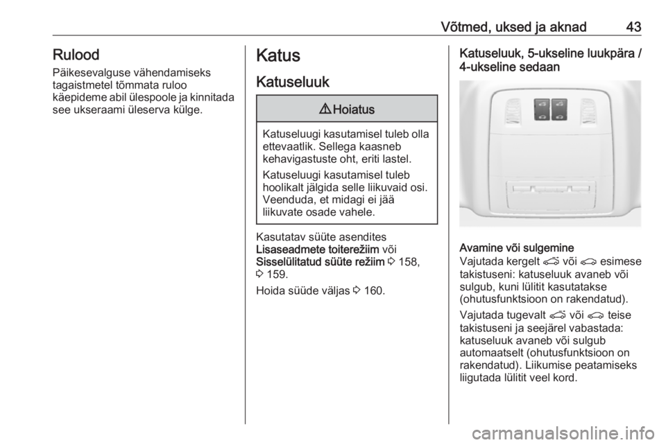 OPEL INSIGNIA 2017  Omaniku käsiraamat (in Estonian) Võtmed, uksed ja aknad43Rulood
Päikesevalguse vähendamiseks tagaistmetel tõmmata ruloo
käepideme abil ülespoole ja kinnitada see ukseraami üleserva külge.Katus
Katuseluuk9 Hoiatus
Katuseluugi 