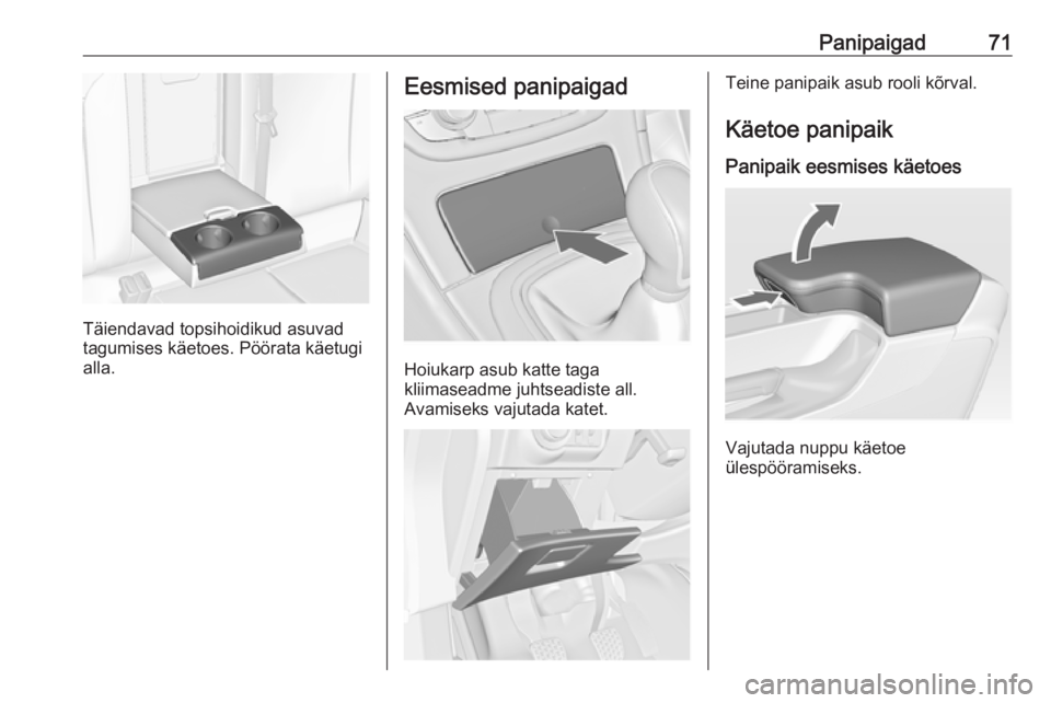OPEL INSIGNIA 2017  Omaniku käsiraamat (in Estonian) Panipaigad71
Täiendavad topsihoidikud asuvad
tagumises käetoes. Pöörata käetugi
alla.
Eesmised panipaigad
Hoiukarp asub katte taga
kliimaseadme juhtseadiste all.
Avamiseks vajutada katet.
Teine p