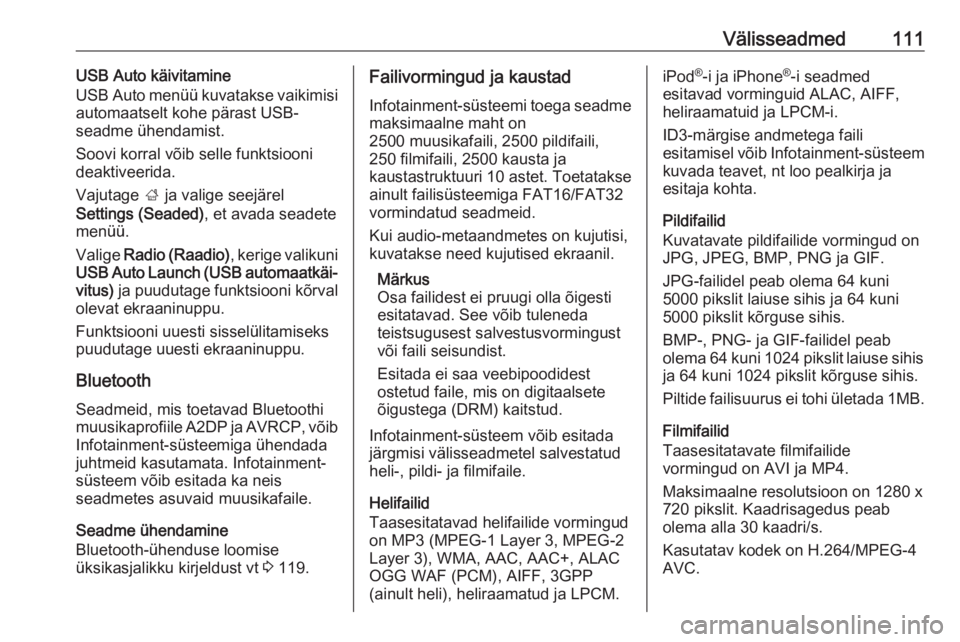 OPEL INSIGNIA BREAK 2017.5  Infotainment-süsteemi juhend (in Estonian) Välisseadmed111USB Auto käivitamine
USB Auto menüü kuvatakse vaikimisi
automaatselt kohe pärast USB-
seadme ühendamist.
Soovi korral võib selle funktsiooni
deaktiveerida.
Vajutage  ; ja valige  OPEL INSIGNIA BREAK 2017.5  Infotainment-süsteemi juhend (in Estonian) Välisseadmed111USB Auto käivitamine
USB Auto menüü kuvatakse vaikimisi
automaatselt kohe pärast USB-
seadme ühendamist.
Soovi korral võib selle funktsiooni
deaktiveerida.
Vajutage  ; ja valige