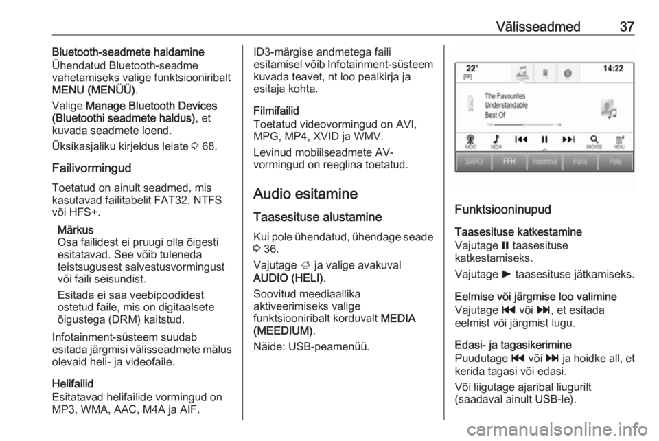 OPEL INSIGNIA BREAK 2017.5 Infotainment-süsteemi juhend (in Estonian) Välisseadmed37Bluetooth-seadmete haldamine
Ühendatud Bluetooth-seadme
vahetamiseks valige funktsiooniribalt MENU (MENÜÜ) .
Valige Manage Bluetooth Devices
(Bluetoothi seadmete haldus) , et
kuvada OPEL INSIGNIA BREAK 2017.5 Infotainment-süsteemi juhend (in Estonian) Välisseadmed37Bluetooth-seadmete haldamine
Ühendatud Bluetooth-seadme
vahetamiseks valige funktsiooniribalt MENU (MENÜÜ) .
Valige Manage Bluetooth Devices
(Bluetoothi seadmete haldus) , et
kuvada