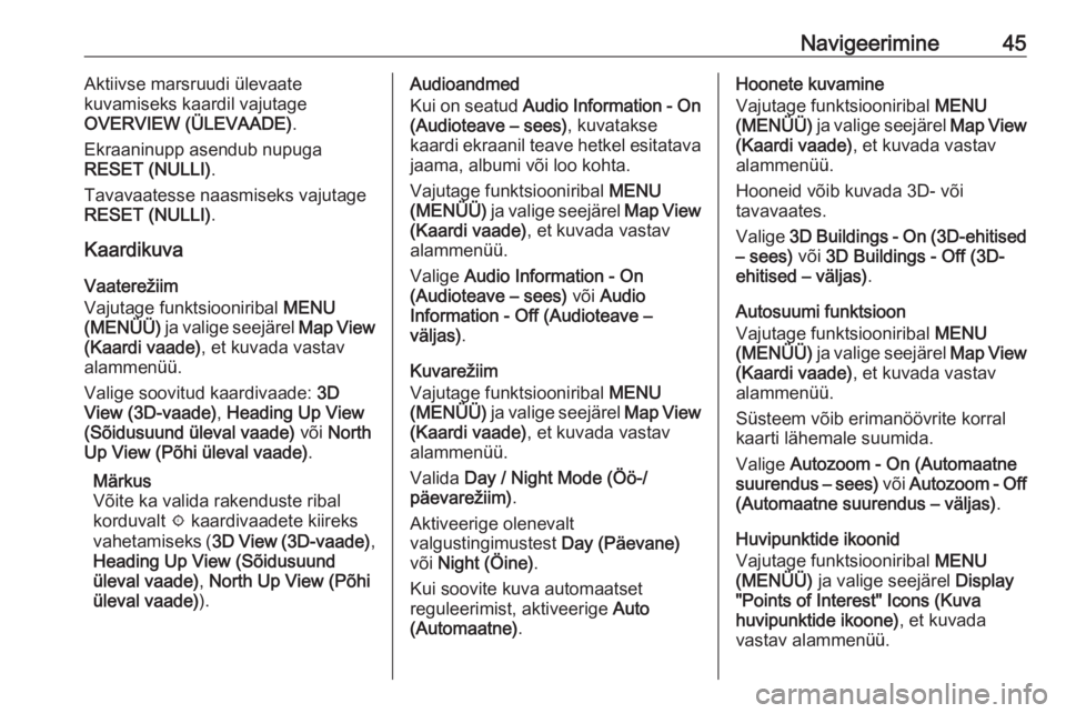 OPEL INSIGNIA BREAK 2017.5  Infotainment-süsteemi juhend (in Estonian) Navigeerimine45Aktiivse marsruudi ülevaate
kuvamiseks kaardil vajutage
OVERVIEW (ÜLEVAADE) .
Ekraaninupp asendub nupuga RESET (NULLI) .
Tavavaatesse naasmiseks vajutage RESET (NULLI) .
Kaardikuva
Va