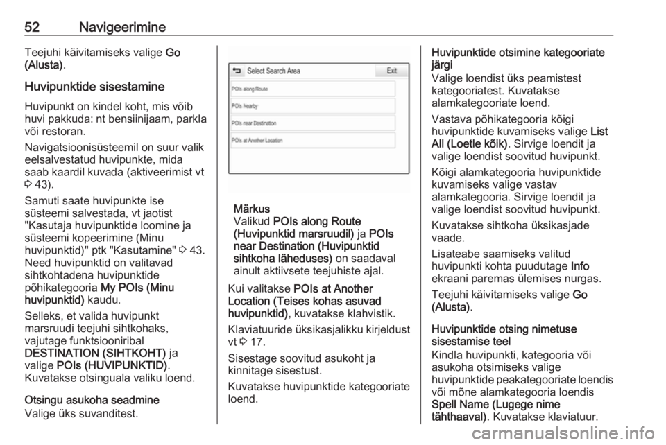OPEL INSIGNIA BREAK 2017.5  Infotainment-süsteemi juhend (in Estonian) 52NavigeerimineTeejuhi käivitamiseks valige Go
(Alusta) .
Huvipunktide sisestamine Huvipunkt on kindel koht, mis võib
huvi pakkuda: nt bensiinijaam, parkla või restoran.
Navigatsioonisüsteemil on 