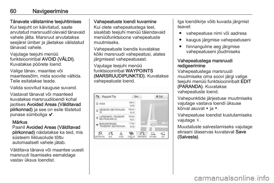 OPEL INSIGNIA BREAK 2017.5  Infotainment-süsteemi juhend (in Estonian) 60NavigeerimineTänavate välistamine teejuhtimises
Kui teejuht on käivitatud, saate
arvutatud marsruudil olevaid tänavaid vahele jätta. Marsruut arvutatakse
seejärel ümber ja jäetakse välistat