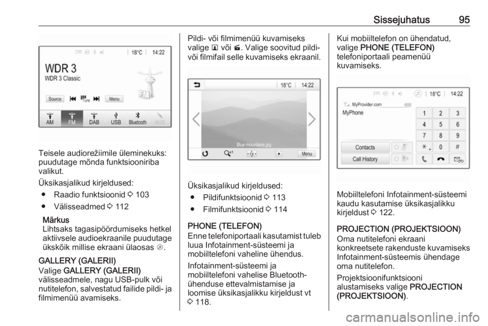 OPEL INSIGNIA BREAK 2017.5  Infotainment-süsteemi juhend (in Estonian) Sissejuhatus95
Teisele audiorežiimile üleminekuks:
puudutage mõnda funktsiooniriba
valikut.
Üksikasjalikud kirjeldused: ● Raadio funktsioonid  3 103
● Välisseadmed  3 112
Märkus
Lihtsaks tag OPEL INSIGNIA BREAK 2017.5  Infotainment-süsteemi juhend (in Estonian) Sissejuhatus95
Teisele audiorežiimile üleminekuks:
puudutage mõnda funktsiooniriba
valikut.
Üksikasjalikud kirjeldused: ● Raadio funktsioonid  3 103
● Välisseadmed  3 112
Märkus
Lihtsaks tag
