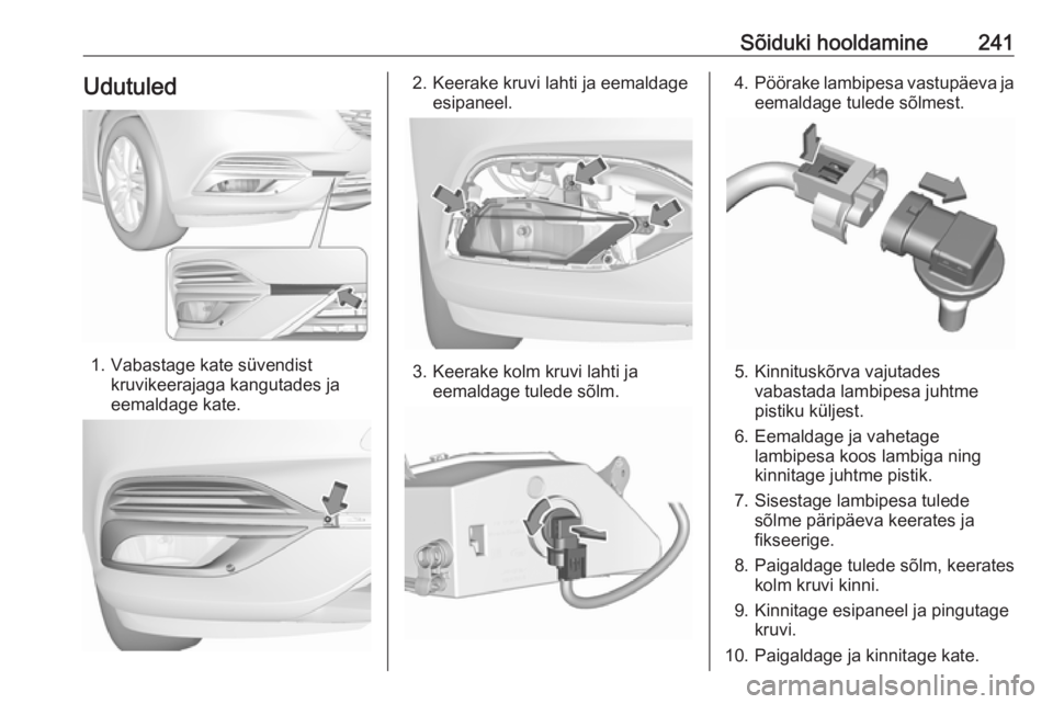 OPEL INSIGNIA BREAK 2017.5  Omaniku käsiraamat (in Estonian) Sõiduki hooldamine241Udutuled
1. Vabastage kate süvendistkruvikeerajaga kangutades ja
eemaldage kate.
2. Keerake kruvi lahti ja eemaldage esipaneel.
3. Keerake kolm kruvi lahti jaeemaldage tulede s