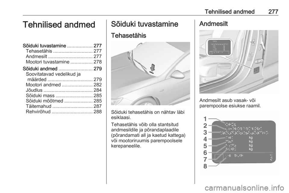 OPEL INSIGNIA BREAK 2017.5 Omaniku käsiraamat (in Estonian) Tehnilised andmed277Tehnilised andmedSõiduki tuvastamine..................277
Tehasetähis ............................. 277
Andmesilt ................................. 277
Mootori tuvastamine ...... OPEL INSIGNIA BREAK 2017.5 Omaniku käsiraamat (in Estonian) Tehnilised andmed277Tehnilised andmedSõiduki tuvastamine..................277
Tehasetähis ............................. 277
Andmesilt ................................. 277
Mootori tuvastamine ......