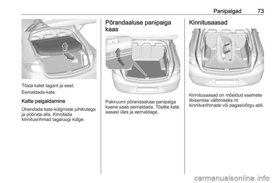 OPEL INSIGNIA BREAK 2017.5 Omaniku käsiraamat (in Estonian) Panipaigad73
Tõsta katet tagant ja eest.
Eemaldada kate.
Katte paigaldamine Ühendada kate külgmiste juhikutega
ja pöörata alla. Kinnitada
kinnitusrihmad tagaluugi külge.
Põrandaaluse panipaiga
OPEL INSIGNIA BREAK 2017.5 Omaniku käsiraamat (in Estonian) Panipaigad73
Tõsta katet tagant ja eest.
Eemaldada kate.
Katte paigaldamine Ühendada kate külgmiste juhikutega
ja pöörata alla. Kinnitada
kinnitusrihmad tagaluugi külge.
Põrandaaluse panipaiga