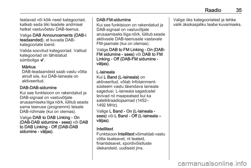 OPEL INSIGNIA BREAK 2017.75  Infotainment-süsteemi juhend (in Estonian) Raadio35teatavad või kõik need kategooriad,
katkeb seda liiki teadete andmisel
hetkel vastuvõetav DAB-teenus.
Valige  DAB Announcements (DAB-i
teadaanded) , et kuvada DAB-
kategooriate loend.
Valid