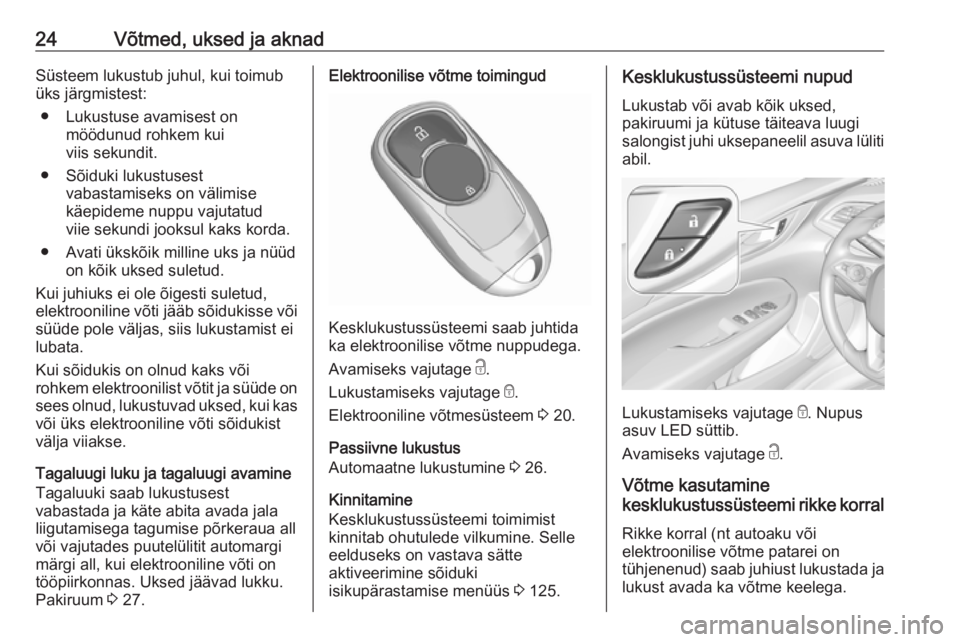 OPEL INSIGNIA BREAK 2017.75  Omaniku käsiraamat (in Estonian) 24Võtmed, uksed ja aknadSüsteem lukustub juhul, kui toimubüks järgmistest:
● Lukustuse avamisest on möödunud rohkem kui
viis sekundit.
● Sõiduki lukustusest vabastamiseks on välimise
käep