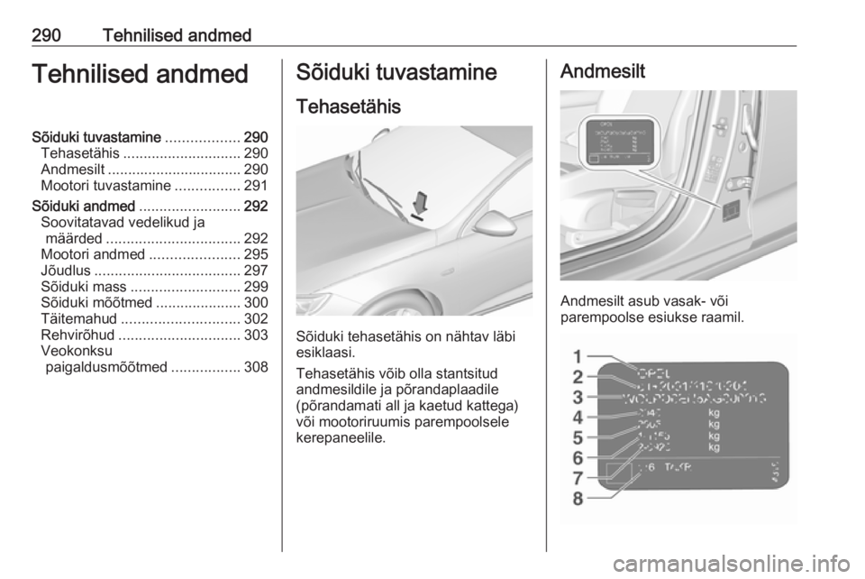 OPEL INSIGNIA BREAK 2017.75  Omaniku käsiraamat (in Estonian) 290Tehnilised andmedTehnilised andmedSõiduki tuvastamine..................290
Tehasetähis ............................. 290
Andmesilt ................................. 290
Mootori tuvastamine ......