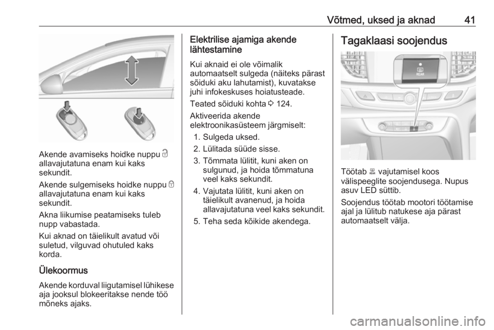OPEL INSIGNIA BREAK 2017.75 Omaniku käsiraamat (in Estonian) Võtmed, uksed ja aknad41
Akende avamiseks hoidke nuppu c
allavajutatuna enam kui kaks
sekundit.
Akende sulgemiseks hoidke nuppu e
allavajutatuna enam kui kaks
sekundit.
Akna liikumise peatamiseks tu OPEL INSIGNIA BREAK 2017.75 Omaniku käsiraamat (in Estonian) Võtmed, uksed ja aknad41
Akende avamiseks hoidke nuppu c
allavajutatuna enam kui kaks
sekundit.
Akende sulgemiseks hoidke nuppu e
allavajutatuna enam kui kaks
sekundit.
Akna liikumise peatamiseks tu