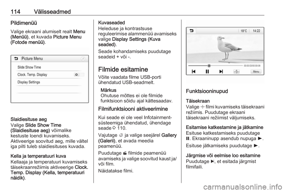 OPEL INSIGNIA BREAK 2018  Infotainment-süsteemi juhend (in Estonian) 114VälisseadmedPildimenüü
Valige ekraani alumiselt realt  Menu
(Menüü) , et kuvada  Picture Menu
(Fotode menüü) .
Slaidiesituse aeg
Valige  Slide Show Time
(Slaidiesituse aeg)  võimalike
kestu