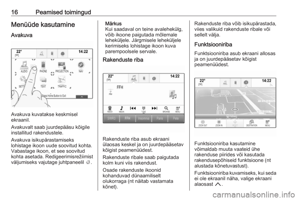 OPEL INSIGNIA BREAK 2018  Infotainment-süsteemi juhend (in Estonian) 16Peamised toimingudMenüüde kasutamine
Avakuva
Avakuva kuvatakse keskmisel
ekraanil.
Avakuvalt saab juurdepääsu kõigile
installitud rakendustele.
Avakuva isikupärastamiseks
lohistage ikoon uude 