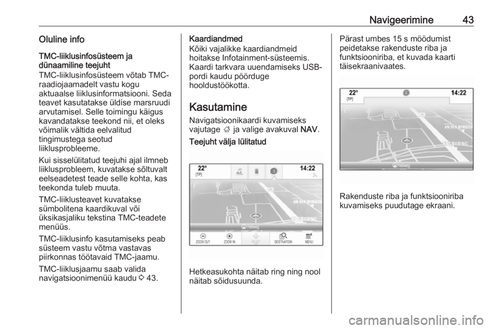OPEL INSIGNIA BREAK 2018  Infotainment-süsteemi juhend (in Estonian) Navigeerimine43Oluline infoTMC-liiklusinfosüsteem ja
dünaamiline teejuht
TMC-liiklusinfosüsteem võtab TMC-
raadiojaamadelt vastu kogu
aktuaalse liiklusinformatsiooni. Seda
teavet kasutatakse üldi