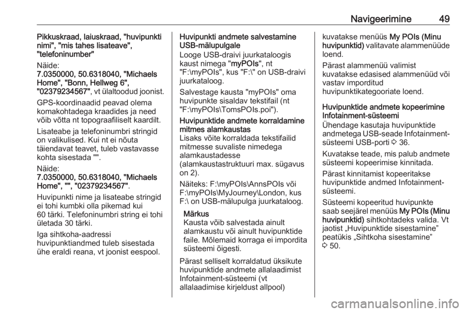 OPEL INSIGNIA BREAK 2018  Infotainment-süsteemi juhend (in Estonian) Navigeerimine49Pikkuskraad, laiuskraad, "huvipunkti
nimi", "mis tahes lisateave",
"telefoninumber"
Näide:
7.0350000, 50.6318040, "Michaels
Home", "Bonn, Hellweg 6&