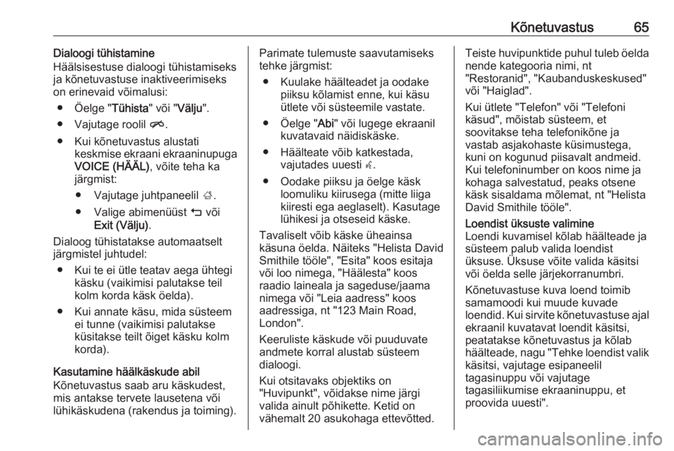 OPEL INSIGNIA BREAK 2018  Infotainment-süsteemi juhend (in Estonian) Kõnetuvastus65Dialoogi tühistamine
Häälsisestuse dialoogi tühistamiseks
ja kõnetuvastuse inaktiveerimiseks
on erinevaid võimalusi:
● Öelge " Tühista" või "Välju".
● Vaju OPEL INSIGNIA BREAK 2018  Infotainment-süsteemi juhend (in Estonian) Kõnetuvastus65Dialoogi tühistamine
Häälsisestuse dialoogi tühistamiseks
ja kõnetuvastuse inaktiveerimiseks
on erinevaid võimalusi:
● Öelge " Tühista" või "Välju".
● Vaju