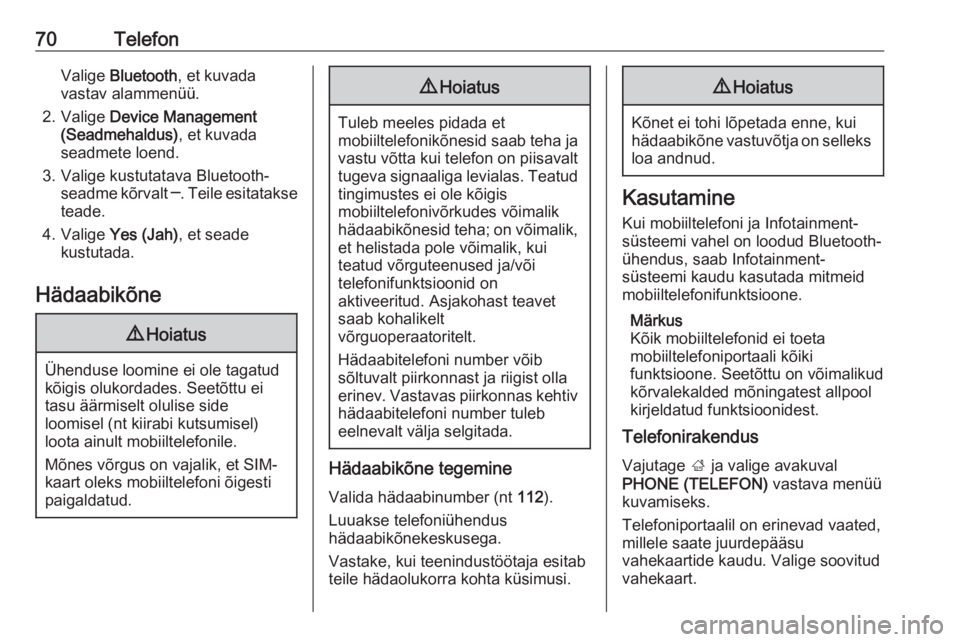 OPEL INSIGNIA BREAK 2018  Infotainment-süsteemi juhend (in Estonian) 70TelefonValige Bluetooth , et kuvada
vastav alammenüü.
2. Valige  Device Management
(Seadmehaldus) , et kuvada
seadmete loend.
3. Valige kustutatava Bluetooth- seadme kõrvalt  ─. Teile esitataks OPEL INSIGNIA BREAK 2018  Infotainment-süsteemi juhend (in Estonian) 70TelefonValige Bluetooth , et kuvada
vastav alammenüü.
2. Valige  Device Management
(Seadmehaldus) , et kuvada
seadmete loend.
3. Valige kustutatava Bluetooth- seadme kõrvalt  ─. Teile esitataks