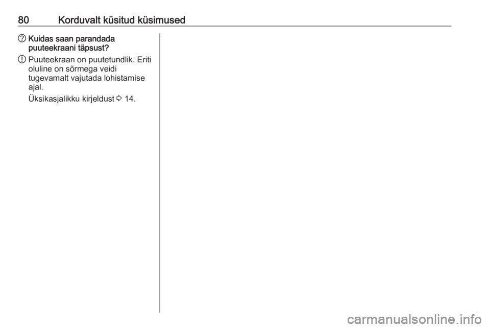 OPEL INSIGNIA BREAK 2018  Infotainment-süsteemi juhend (in Estonian) 80Korduvalt küsitud küsimused?Kuidas saan parandada
puuteekraani täpsust?
! Puuteekraan on puutetundlik. Eriti
oluline on sõrmega veidi
tugevamalt vajutada lohistamise
ajal.
Üksikasjalikku kirjel