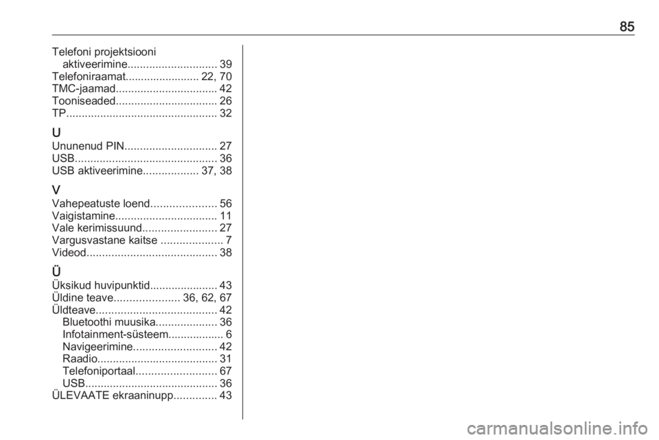 OPEL INSIGNIA BREAK 2018  Infotainment-süsteemi juhend (in Estonian) 85Telefoni projektsiooniaktiveerimine ............................. 39
Telefoniraamat........................ 22, 70
TMC-jaamad ................................. 42
Tooniseaded ....................... OPEL INSIGNIA BREAK 2018  Infotainment-süsteemi juhend (in Estonian) 85Telefoni projektsiooniaktiveerimine ............................. 39
Telefoniraamat........................ 22, 70
TMC-jaamad ................................. 42
Tooniseaded .......................