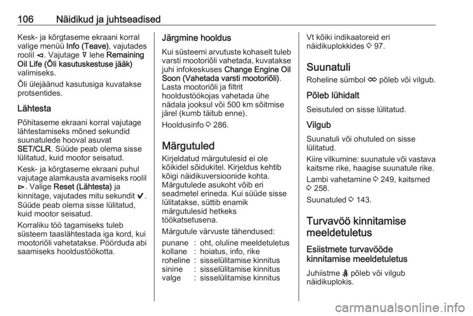OPEL INSIGNIA BREAK 2018  Omaniku käsiraamat (in Estonian) 106Näidikud ja juhtseadisedKesk- ja kõrgtaseme ekraani korral
valige menüü  Info (Teave), vajutades
roolil  è. Vajutage  å lehe  Remaining
Oil Life (Õli kasutuskestuse jääk)
valimiseks.
Õli 