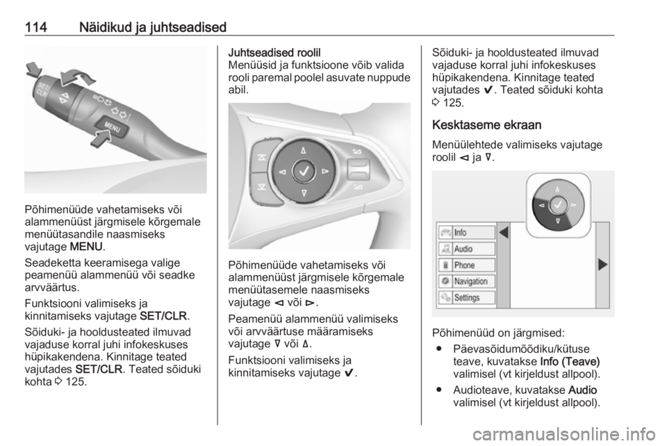 OPEL INSIGNIA BREAK 2018  Omaniku käsiraamat (in Estonian) 114Näidikud ja juhtseadised
Põhimenüüde vahetamiseks või
alammenüüst järgmisele kõrgemale
menüütasandile naasmiseks
vajutage  MENU.
Seadeketta keeramisega valige
peamenüü alammenüü või