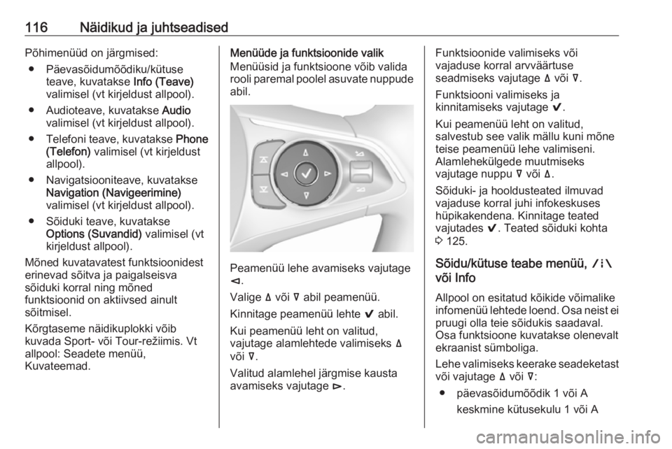 OPEL INSIGNIA BREAK 2018  Omaniku käsiraamat (in Estonian) 116Näidikud ja juhtseadisedPõhimenüüd on järgmised:● Päevasõidumõõdiku/kütuse teave, kuvatakse  Info (Teave)
valimisel (vt kirjeldust allpool).
● Audioteave, kuvatakse  Audio
valimisel (