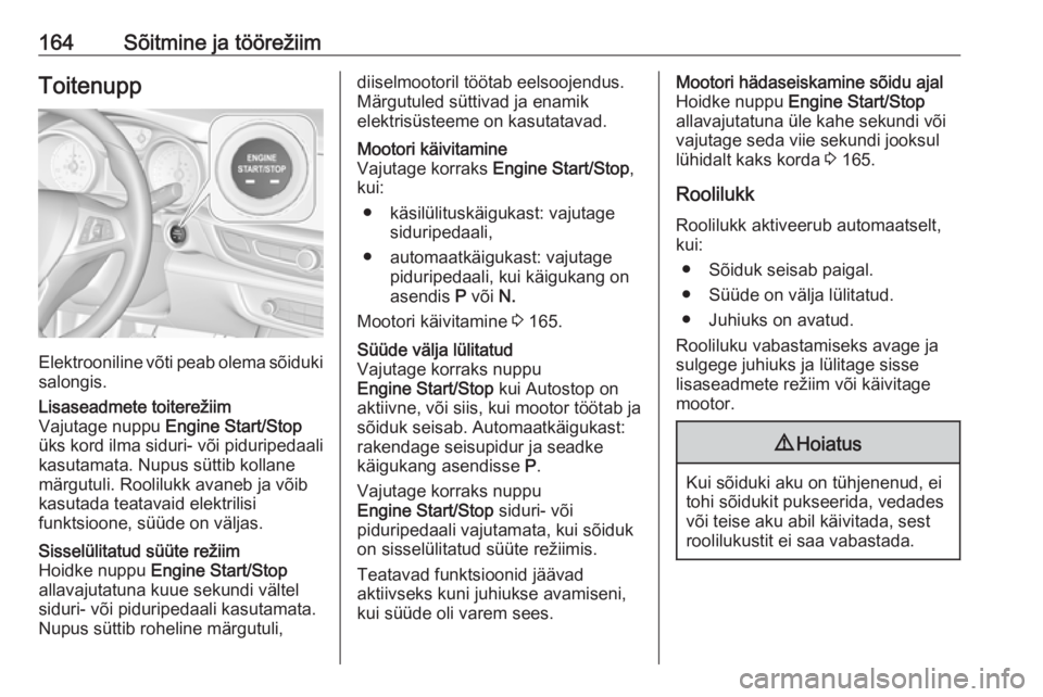 OPEL INSIGNIA BREAK 2018  Omaniku käsiraamat (in Estonian) 164Sõitmine ja töörežiimToitenupp
Elektrooniline võti peab olema sõiduki
salongis.
Lisaseadmete toiterežiim
Vajutage nuppu  Engine Start/Stop
üks kord ilma siduri- või piduripedaali
kasutamat