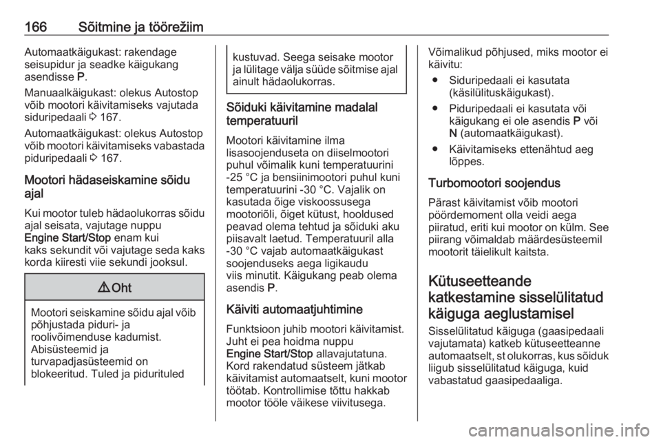 OPEL INSIGNIA BREAK 2018  Omaniku käsiraamat (in Estonian) 166Sõitmine ja töörežiimAutomaatkäigukast: rakendage
seisupidur ja seadke käigukang
asendisse  P.
Manuaalkäigukast: olekus Autostop
võib mootori käivitamiseks vajutada
siduripedaali  3 167.
A
