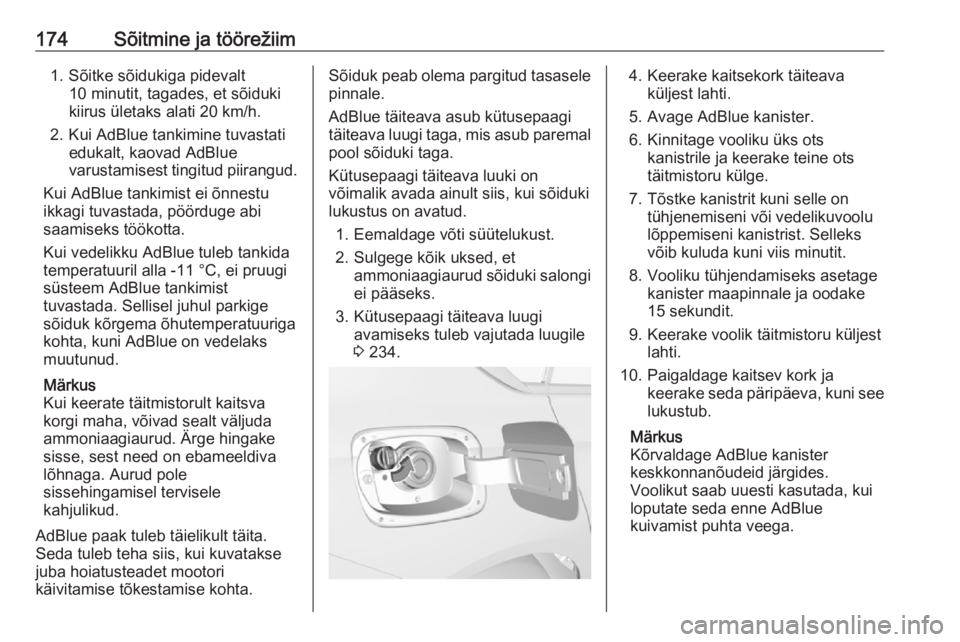 OPEL INSIGNIA BREAK 2018  Omaniku käsiraamat (in Estonian) 174Sõitmine ja töörežiim1. Sõitke sõidukiga pidevalt10 minutit, tagades, et sõiduki
kiirus ületaks alati 20 km/h.
2. Kui AdBlue tankimine tuvastati edukalt, kaovad AdBluevarustamisest tingitud