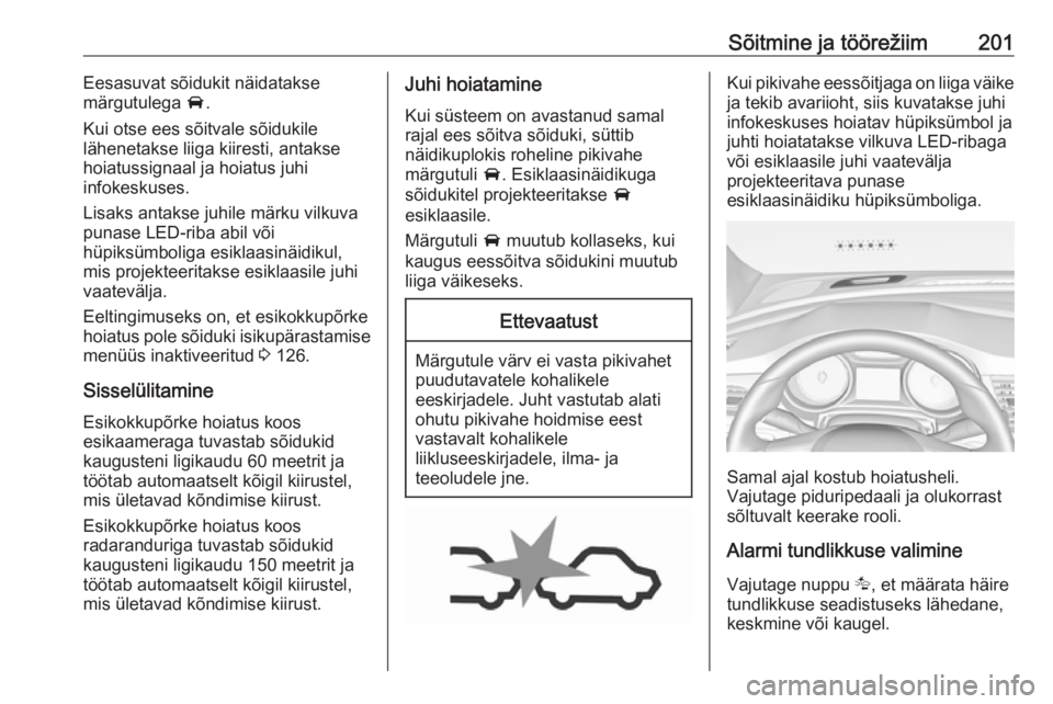 OPEL INSIGNIA BREAK 2018  Omaniku käsiraamat (in Estonian) Sõitmine ja töörežiim201Eesasuvat sõidukit näidatakse
märgutulega  A.
Kui otse ees sõitvale sõidukile
lähenetakse liiga kiiresti, antakse
hoiatussignaal ja hoiatus juhi
infokeskuses.
Lisaks 