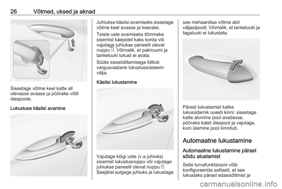 OPEL INSIGNIA BREAK 2018  Omaniku käsiraamat (in Estonian) 26Võtmed, uksed ja aknad
Sisestage võtme keel katte all
olevasse avasse ja pöörake võtit ülespoole.
Lukustuse käsitsi avamine
Juhiukse käsitsi avamiseks sisestage võtme keel avasse ja keerake