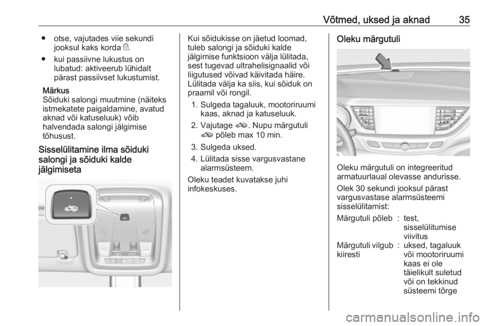 OPEL INSIGNIA BREAK 2018  Omaniku käsiraamat (in Estonian) Võtmed, uksed ja aknad35● otse, vajutades viie sekundijooksul kaks korda  e.
● kui passiivne lukustus on lubatud: aktiveerub lühidalt
pärast passiivset lukustumist.
Märkus
Sõiduki salongi muu
