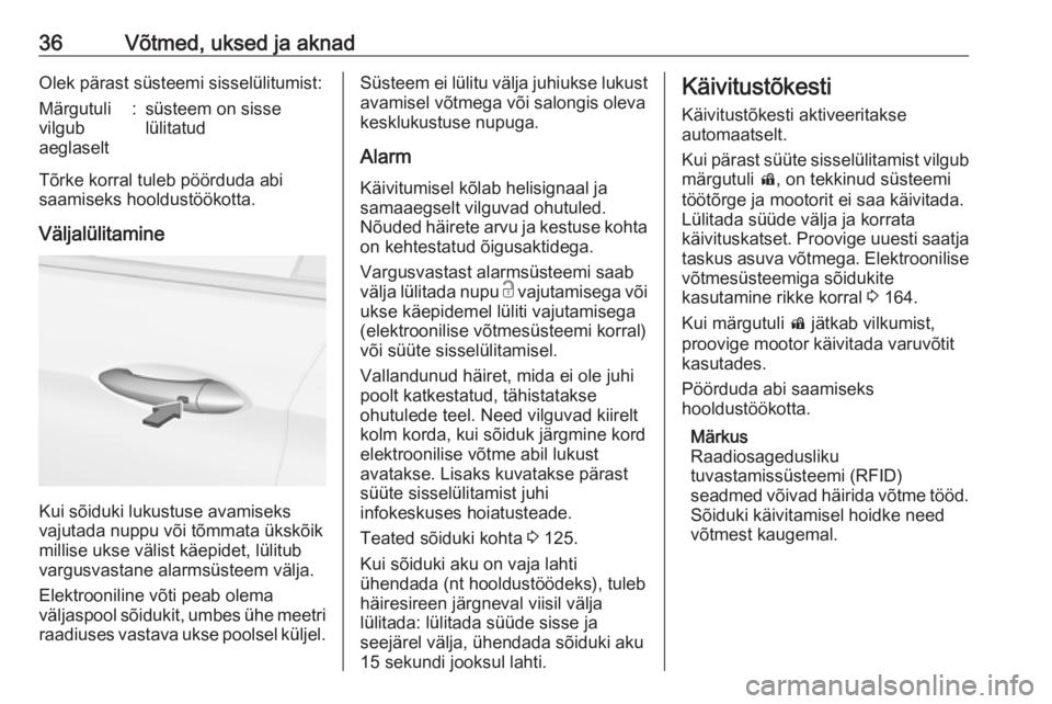 OPEL INSIGNIA BREAK 2018  Omaniku käsiraamat (in Estonian) 36Võtmed, uksed ja aknadOlek pärast süsteemi sisselülitumist:Märgutuli
vilgub
aeglaselt:süsteem on sisse
lülitatud
Tõrke korral tuleb pöörduda abi
saamiseks hooldustöökotta.
Väljalülitam