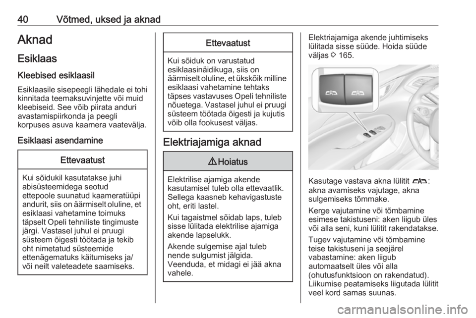 OPEL INSIGNIA BREAK 2018  Omaniku käsiraamat (in Estonian) 40Võtmed, uksed ja aknadAknad
Esiklaas Kleebised esiklaasil
Esiklaasile sisepeegli lähedale ei tohi kinnitada teemaksuvinjette või muid
kleebiseid. See võib piirata anduri
avastamispiirkonda ja pe