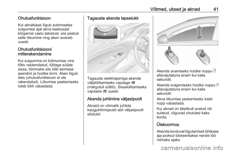 OPEL INSIGNIA BREAK 2018  Omaniku käsiraamat (in Estonian) Võtmed, uksed ja aknad41OhutusfunktsioonKui aknaklaas liigub automaatse
sulgumise ajal akna keskosast
kõrgemal vastu takistust, siis peatub
selle liikumine ning aken avaneb
uuesti.
Ohutusfunktsiooni
