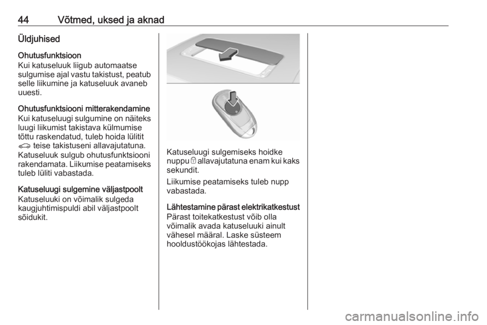 OPEL INSIGNIA BREAK 2018  Omaniku käsiraamat (in Estonian) 44Võtmed, uksed ja aknadÜldjuhisedOhutusfunktsioon
Kui katuseluuk liigub automaatse
sulgumise ajal vastu takistust, peatub
selle liikumine ja katuseluuk avaneb
uuesti.
Ohutusfunktsiooni mitterakenda