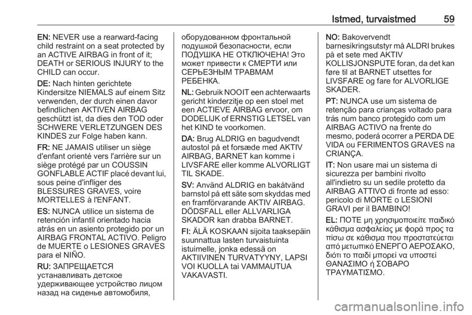 OPEL INSIGNIA BREAK 2018 Omaniku käsiraamat (in Estonian) Istmed, turvaistmed59EN: NEVER use a rearward-facing
child restraint on a seat protected by
an ACTIVE AIRBAG in front of it;
DEATH or SERIOUS INJURY to the
CHILD can occur.
DE: Nach hinten gerichtete OPEL INSIGNIA BREAK 2018 Omaniku käsiraamat (in Estonian) Istmed, turvaistmed59EN: NEVER use a rearward-facing
child restraint on a seat protected by
an ACTIVE AIRBAG in front of it;
DEATH or SERIOUS INJURY to the
CHILD can occur.
DE: Nach hinten gerichtete