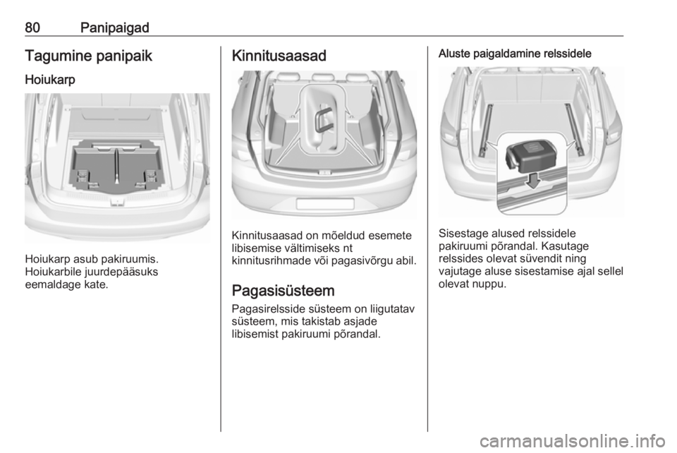 OPEL INSIGNIA BREAK 2018  Omaniku käsiraamat (in Estonian) 80PanipaigadTagumine panipaik
Hoiukarp
Hoiukarp asub pakiruumis.
Hoiukarbile juurdepääsuks
eemaldage kate.
Kinnitusaasad
Kinnitusaasad on mõeldud esemete
libisemise vältimiseks nt
kinnitusrihmade 
