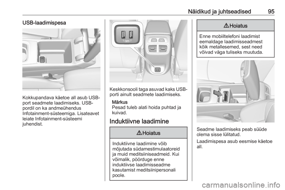 OPEL INSIGNIA BREAK 2018  Omaniku käsiraamat (in Estonian) Näidikud ja juhtseadised95USB-laadimispesa
Kokkupandava käetoe all asub USB-
port seadmete laadimiseks. USB- pordil on ka andmeühendus
Infotainment-süsteemiga. Lisateavet
leiate Infotainment-süst