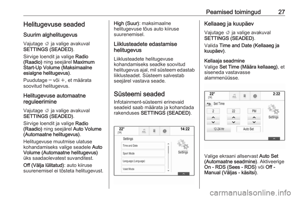 OPEL INSIGNIA BREAK 2018.5  Infotainment-süsteemi juhend (in Estonian) Peamised toimingud27Helitugevuse seaded
Suurim alghelitugevus
Vajutage  ; ja valige avakuval
SETTINGS (SEADED) .
Sirvige loendit ja valige  Radio
(Raadio)  ning seejärel  Maximum
Start-Up Volume (Mak