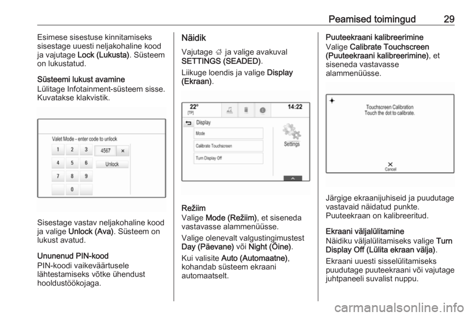 OPEL INSIGNIA BREAK 2018.5  Infotainment-süsteemi juhend (in Estonian) Peamised toimingud29Esimese sisestuse kinnitamiseks
sisestage uuesti neljakohaline kood
ja vajutage  Lock (Lukusta) . Süsteem
on lukustatud.
Süsteemi lukust avamine
Lülitage Infotainment-süsteem s