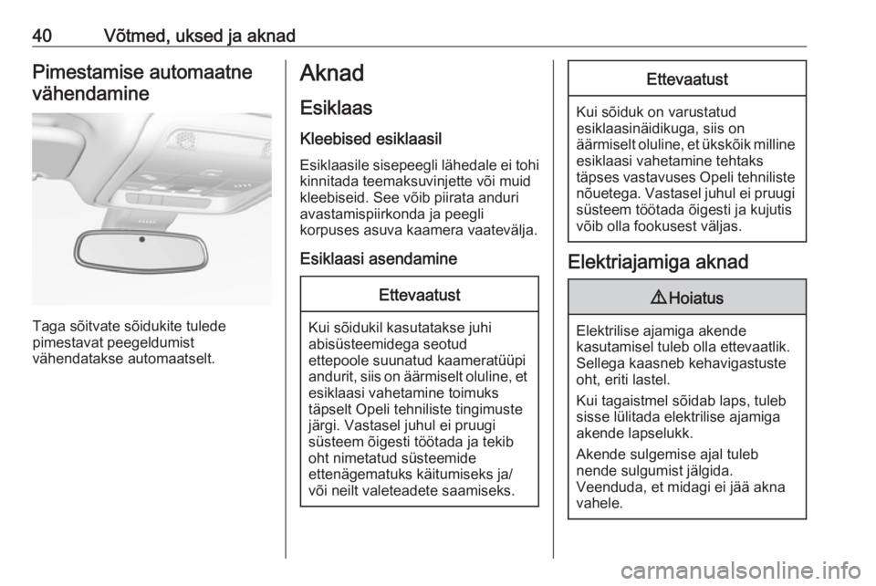 OPEL INSIGNIA BREAK 2018.5  Omaniku käsiraamat (in Estonian) 40Võtmed, uksed ja aknadPimestamise automaatnevähendamine
Taga sõitvate sõidukite tulede
pimestavat peegeldumist
vähendatakse automaatselt.
Aknad
Esiklaas Kleebised esiklaasil
Esiklaasile sisepee