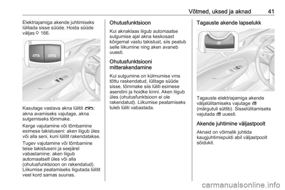 OPEL INSIGNIA BREAK 2018.5  Omaniku käsiraamat (in Estonian) Võtmed, uksed ja aknad41Elektriajamiga akende juhtimiseks
lülitada sisse süüde. Hoida süüde
väljas  3 166.
Kasutage vastava akna lülitit  #:
akna avamiseks vajutage, akna
sulgemiseks tõmmake.