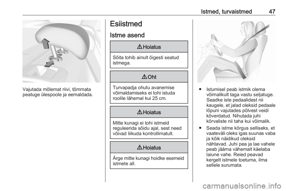 OPEL INSIGNIA BREAK 2018.5  Omaniku käsiraamat (in Estonian) Istmed, turvaistmed47
Vajutada mõlemat riivi, tõmmata
peatuge ülespoole ja eemaldada.
Esiistmed
Istme asend9 Hoiatus
Sõita tohib ainult õigesti seatud
istmega.
9 Oht
Turvapadja ohutu avanemise
v�