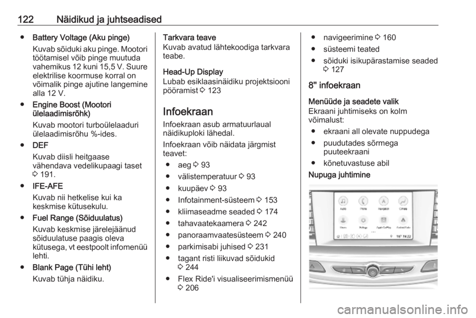 OPEL INSIGNIA BREAK 2019  Omaniku käsiraamat (in Estonian) 122Näidikud ja juhtseadised●Battery Voltage (Aku pinge)
Kuvab sõiduki aku pinge. Mootori töötamisel võib pinge muutuda
vahemikus 12 kuni 15,5 V. Suure
elektrilise koormuse korral on võimalik p